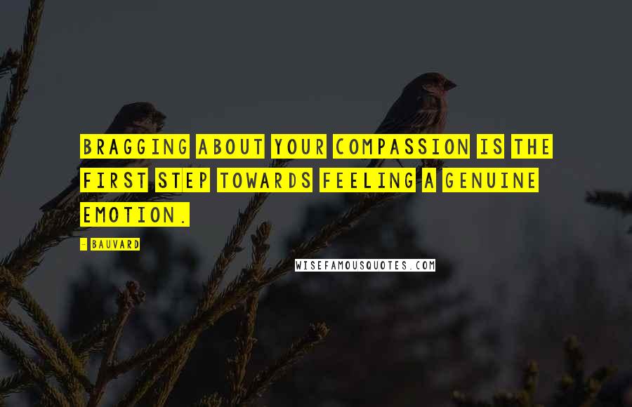Bauvard Quotes: Bragging about your compassion is the first step towards feeling a genuine emotion.