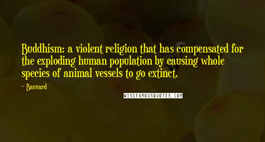 Bauvard Quotes: Buddhism: a violent religion that has compensated for the exploding human population by causing whole species of animal vessels to go extinct.