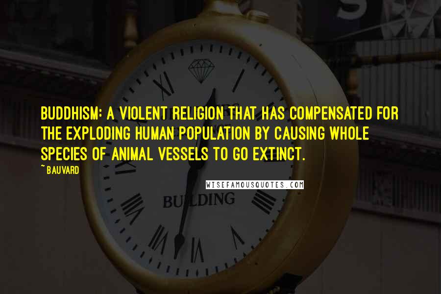 Bauvard Quotes: Buddhism: a violent religion that has compensated for the exploding human population by causing whole species of animal vessels to go extinct.