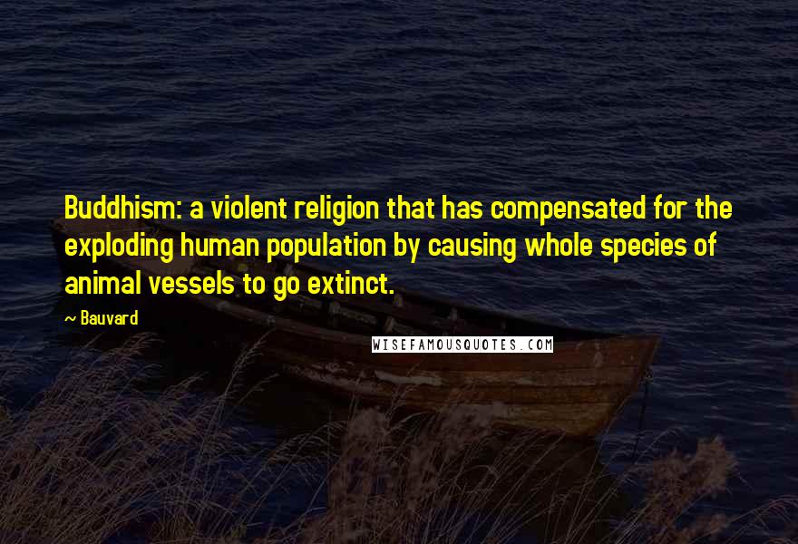 Bauvard Quotes: Buddhism: a violent religion that has compensated for the exploding human population by causing whole species of animal vessels to go extinct.