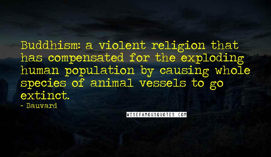 Bauvard Quotes: Buddhism: a violent religion that has compensated for the exploding human population by causing whole species of animal vessels to go extinct.