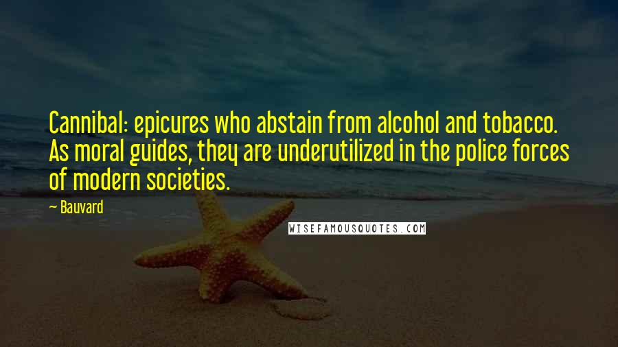 Bauvard Quotes: Cannibal: epicures who abstain from alcohol and tobacco. As moral guides, they are underutilized in the police forces of modern societies.