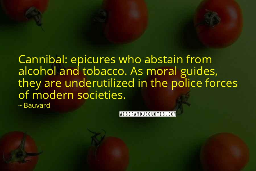 Bauvard Quotes: Cannibal: epicures who abstain from alcohol and tobacco. As moral guides, they are underutilized in the police forces of modern societies.