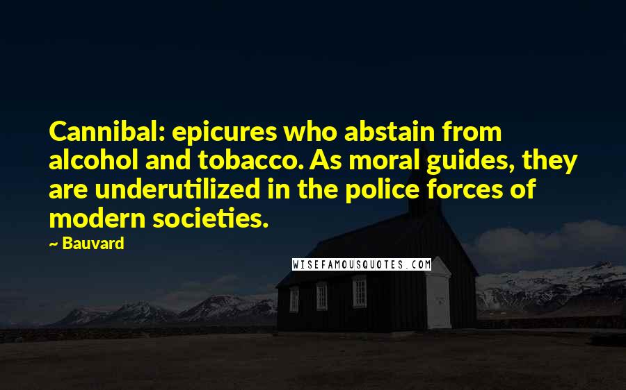 Bauvard Quotes: Cannibal: epicures who abstain from alcohol and tobacco. As moral guides, they are underutilized in the police forces of modern societies.