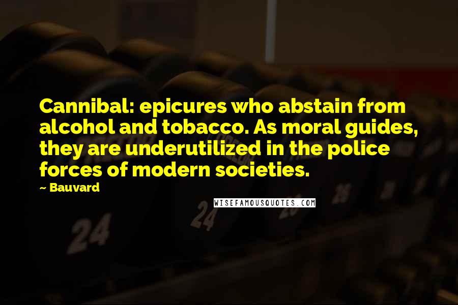Bauvard Quotes: Cannibal: epicures who abstain from alcohol and tobacco. As moral guides, they are underutilized in the police forces of modern societies.