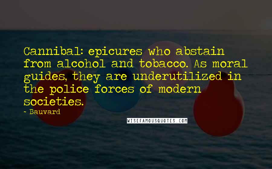 Bauvard Quotes: Cannibal: epicures who abstain from alcohol and tobacco. As moral guides, they are underutilized in the police forces of modern societies.