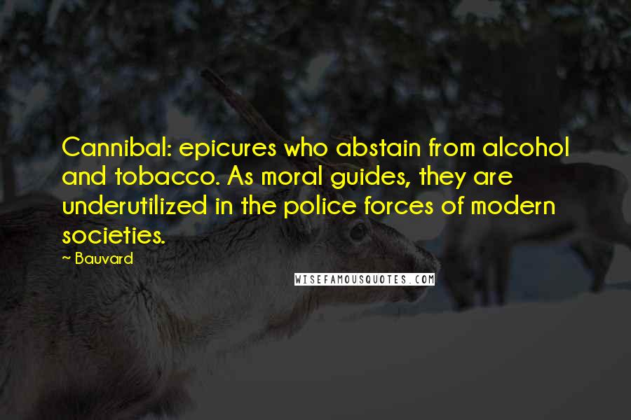 Bauvard Quotes: Cannibal: epicures who abstain from alcohol and tobacco. As moral guides, they are underutilized in the police forces of modern societies.