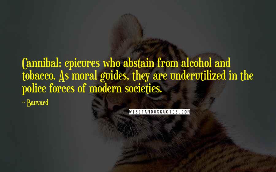 Bauvard Quotes: Cannibal: epicures who abstain from alcohol and tobacco. As moral guides, they are underutilized in the police forces of modern societies.