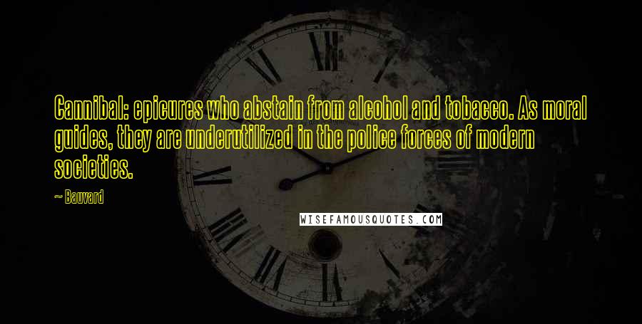 Bauvard Quotes: Cannibal: epicures who abstain from alcohol and tobacco. As moral guides, they are underutilized in the police forces of modern societies.