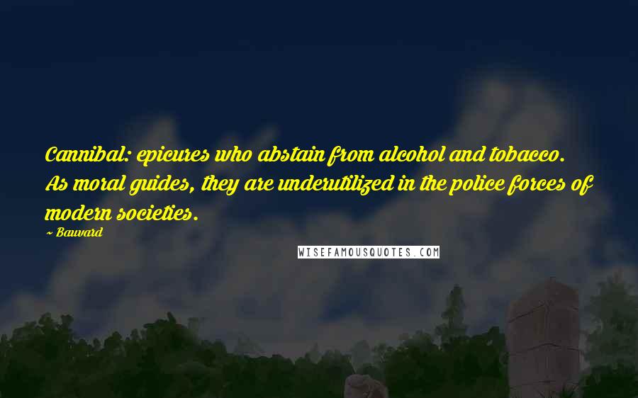 Bauvard Quotes: Cannibal: epicures who abstain from alcohol and tobacco. As moral guides, they are underutilized in the police forces of modern societies.
