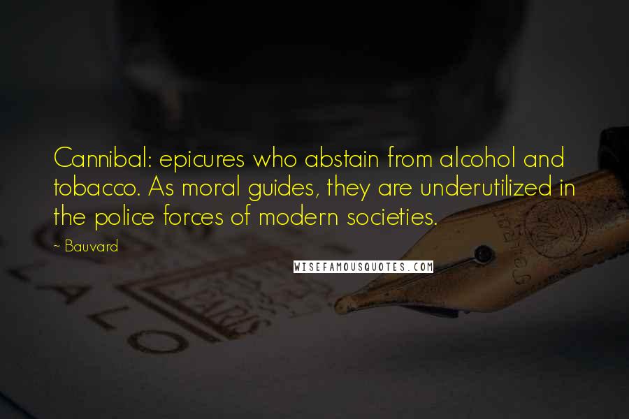 Bauvard Quotes: Cannibal: epicures who abstain from alcohol and tobacco. As moral guides, they are underutilized in the police forces of modern societies.