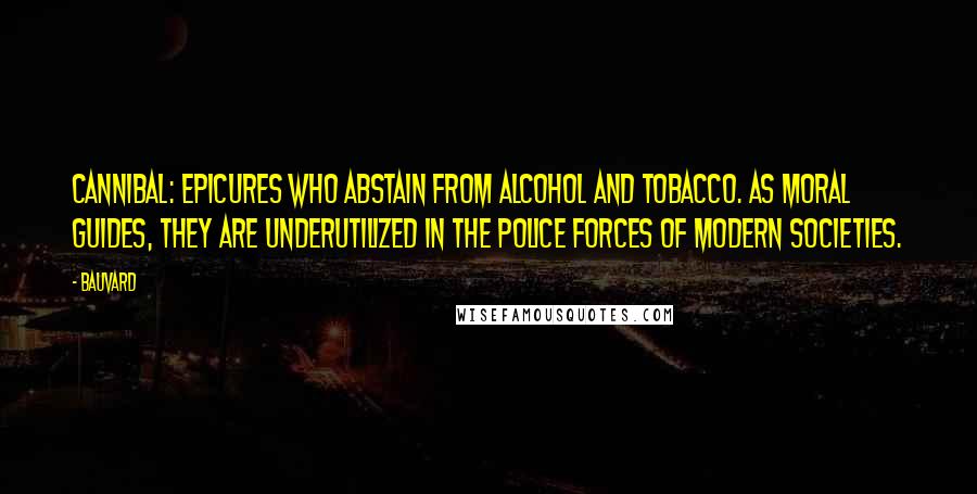 Bauvard Quotes: Cannibal: epicures who abstain from alcohol and tobacco. As moral guides, they are underutilized in the police forces of modern societies.