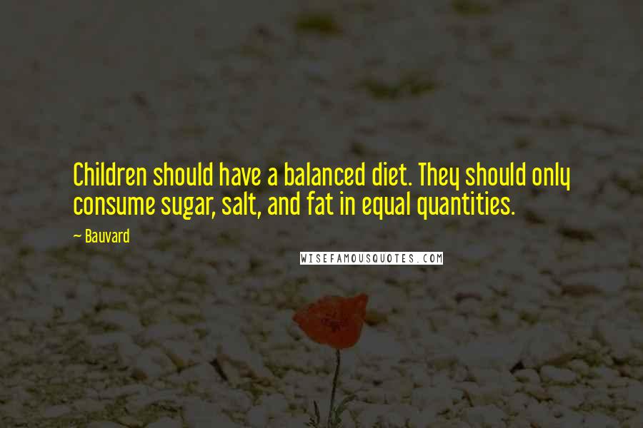 Bauvard Quotes: Children should have a balanced diet. They should only consume sugar, salt, and fat in equal quantities.