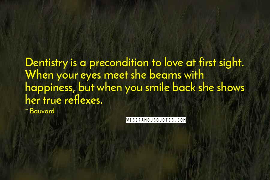 Bauvard Quotes: Dentistry is a precondition to love at first sight. When your eyes meet she beams with happiness, but when you smile back she shows her true reflexes.