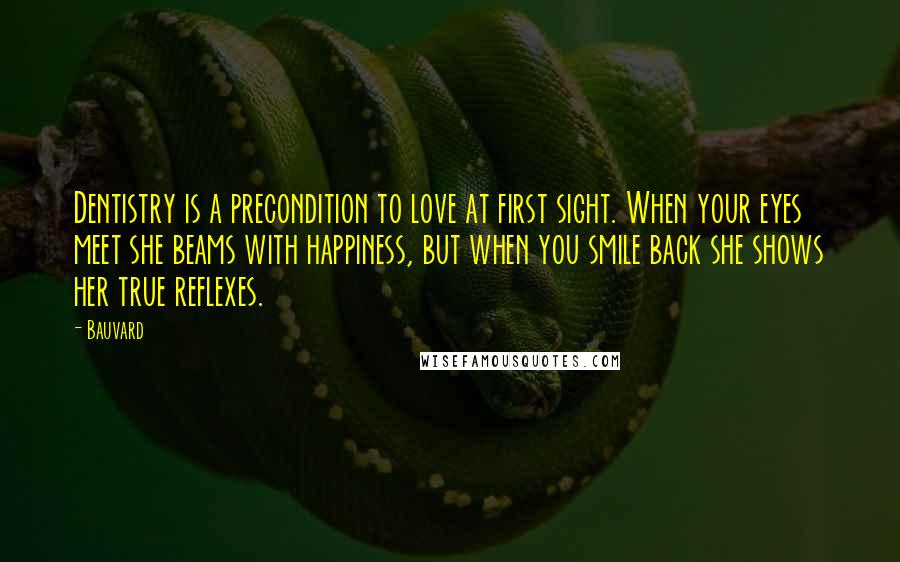 Bauvard Quotes: Dentistry is a precondition to love at first sight. When your eyes meet she beams with happiness, but when you smile back she shows her true reflexes.