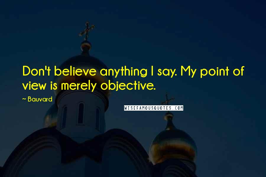 Bauvard Quotes: Don't believe anything I say. My point of view is merely objective.