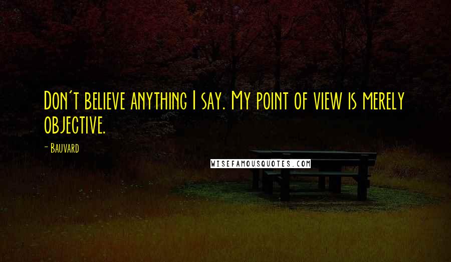 Bauvard Quotes: Don't believe anything I say. My point of view is merely objective.