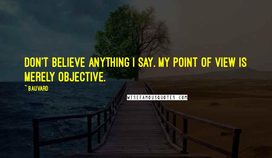 Bauvard Quotes: Don't believe anything I say. My point of view is merely objective.