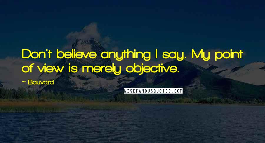 Bauvard Quotes: Don't believe anything I say. My point of view is merely objective.