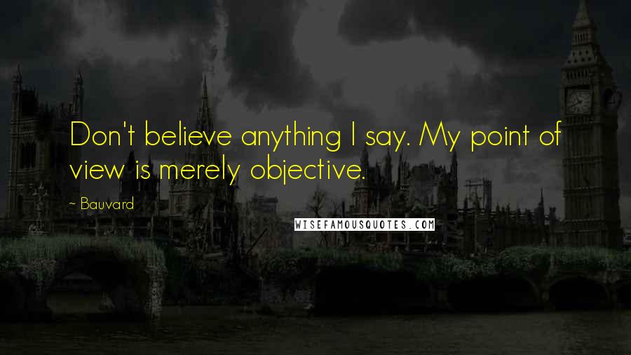 Bauvard Quotes: Don't believe anything I say. My point of view is merely objective.