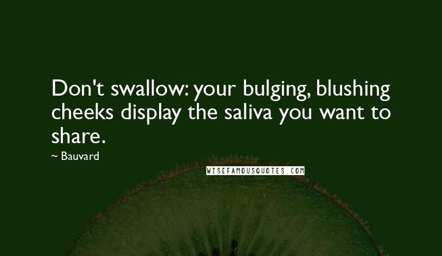 Bauvard Quotes: Don't swallow: your bulging, blushing cheeks display the saliva you want to share.