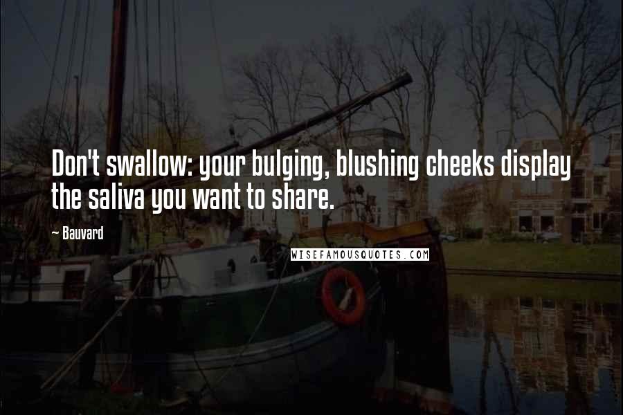 Bauvard Quotes: Don't swallow: your bulging, blushing cheeks display the saliva you want to share.