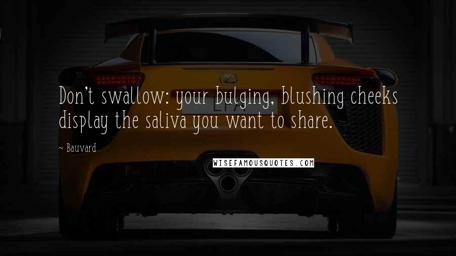 Bauvard Quotes: Don't swallow: your bulging, blushing cheeks display the saliva you want to share.