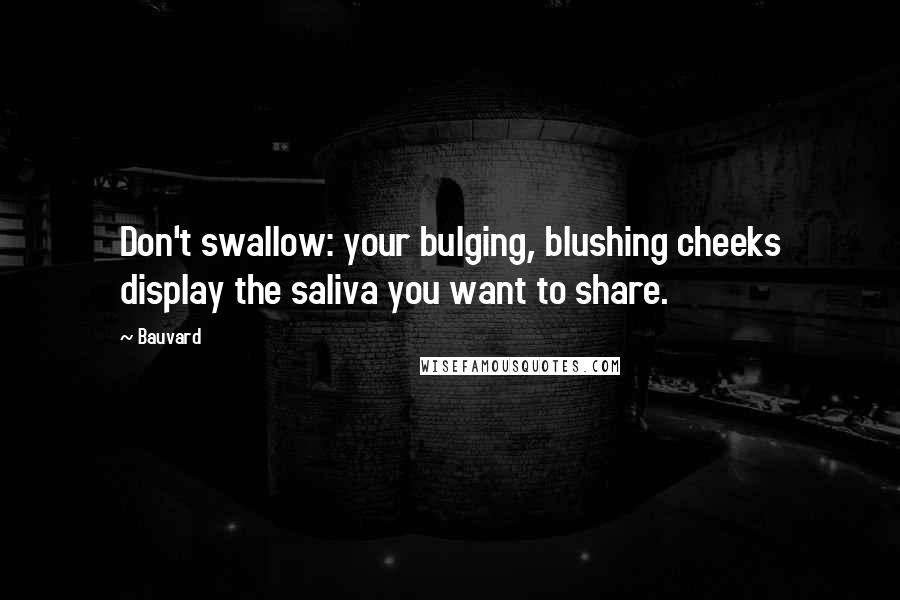 Bauvard Quotes: Don't swallow: your bulging, blushing cheeks display the saliva you want to share.