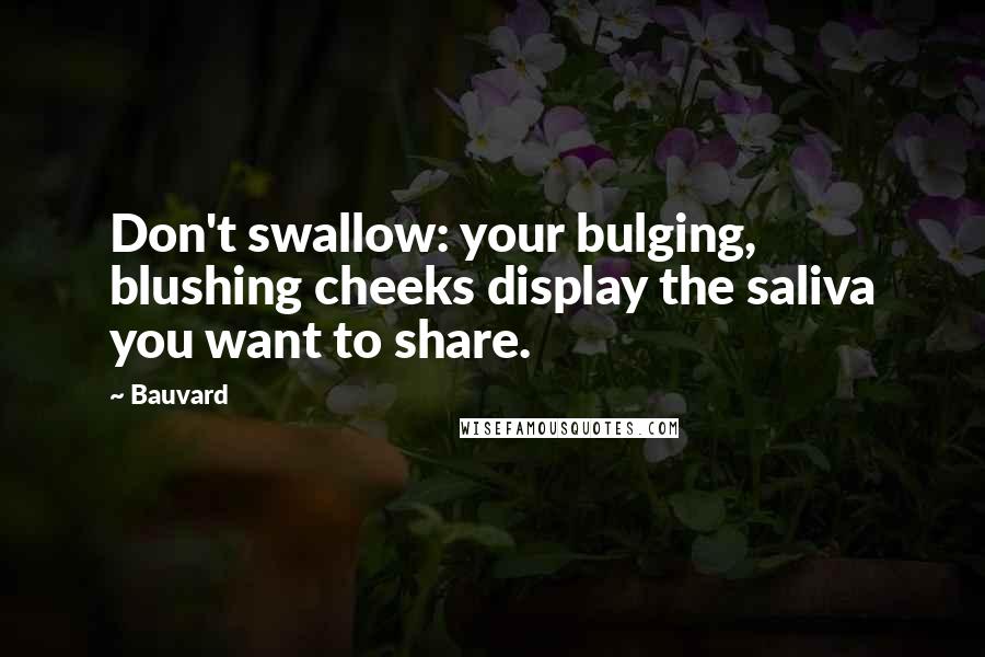 Bauvard Quotes: Don't swallow: your bulging, blushing cheeks display the saliva you want to share.