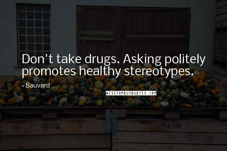Bauvard Quotes: Don't take drugs. Asking politely promotes healthy stereotypes.