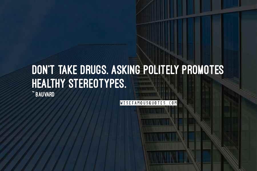 Bauvard Quotes: Don't take drugs. Asking politely promotes healthy stereotypes.