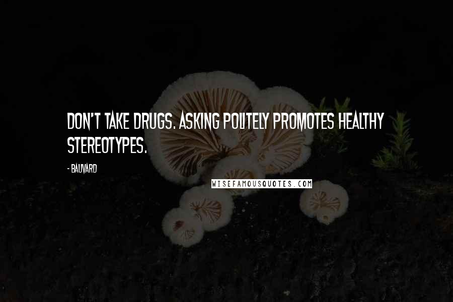 Bauvard Quotes: Don't take drugs. Asking politely promotes healthy stereotypes.