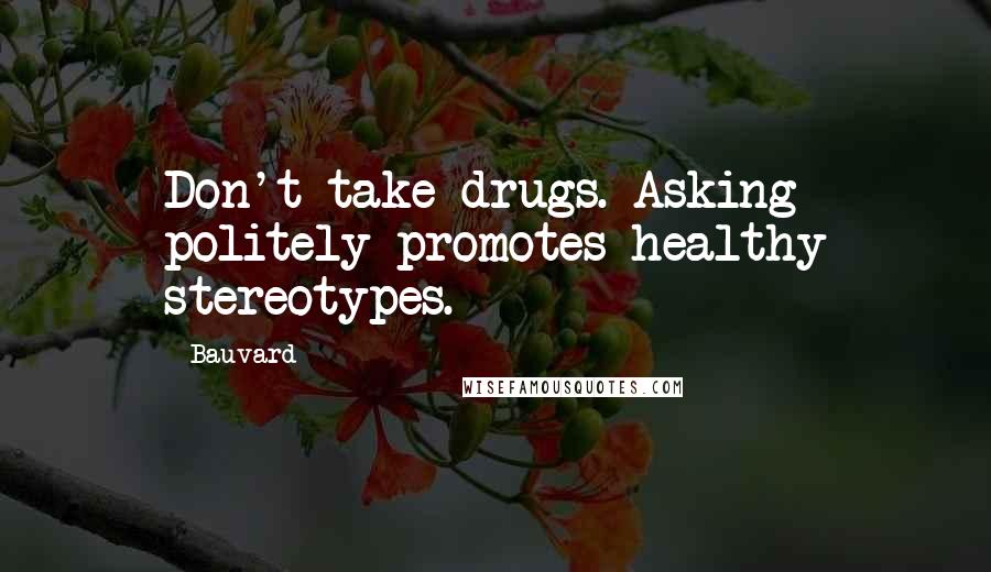 Bauvard Quotes: Don't take drugs. Asking politely promotes healthy stereotypes.