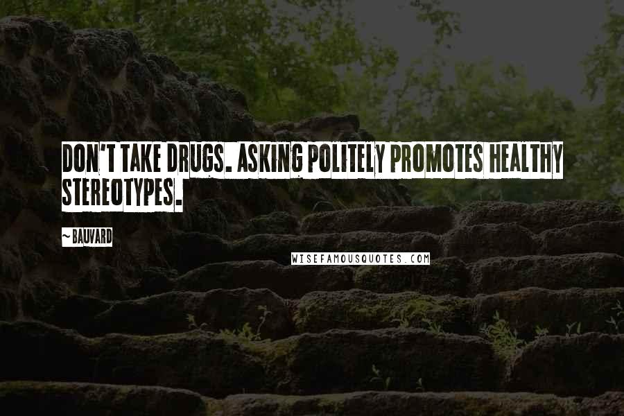 Bauvard Quotes: Don't take drugs. Asking politely promotes healthy stereotypes.