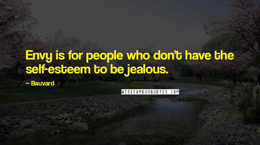 Bauvard Quotes: Envy is for people who don't have the self-esteem to be jealous.