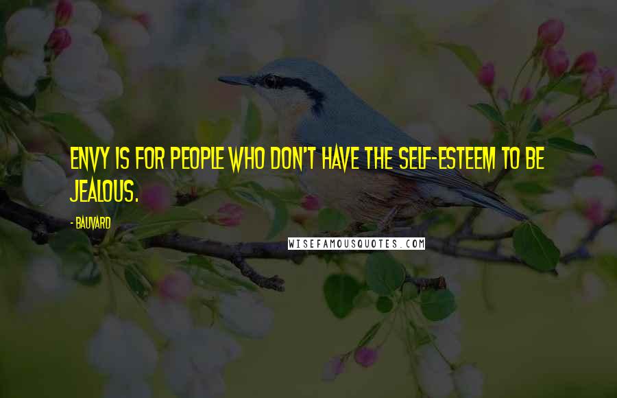 Bauvard Quotes: Envy is for people who don't have the self-esteem to be jealous.