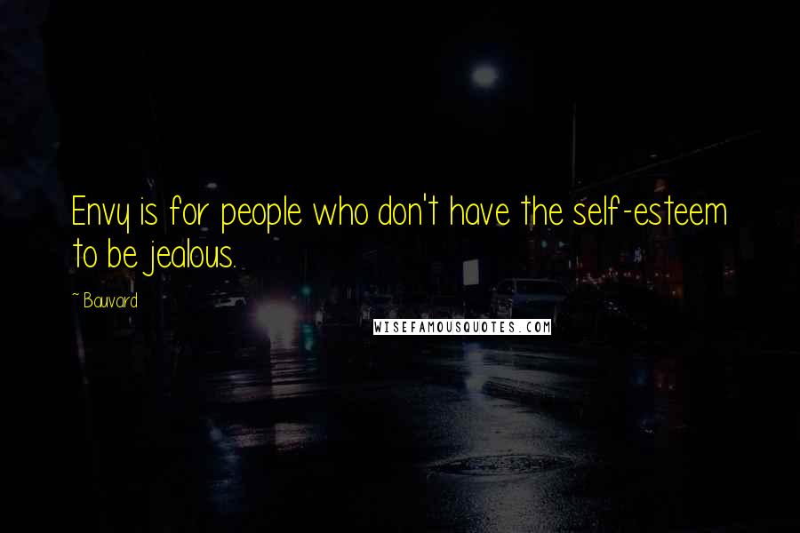 Bauvard Quotes: Envy is for people who don't have the self-esteem to be jealous.