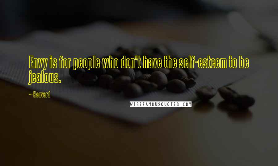 Bauvard Quotes: Envy is for people who don't have the self-esteem to be jealous.