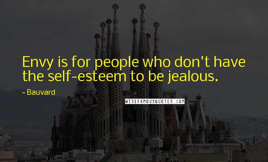 Bauvard Quotes: Envy is for people who don't have the self-esteem to be jealous.