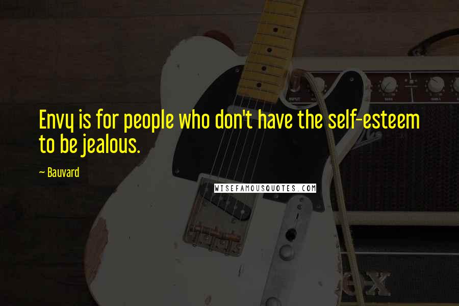 Bauvard Quotes: Envy is for people who don't have the self-esteem to be jealous.
