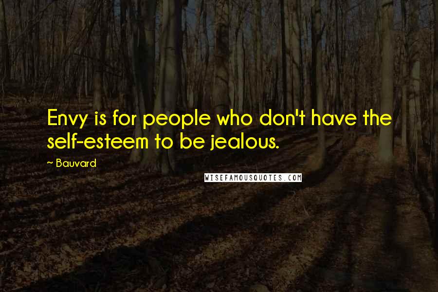 Bauvard Quotes: Envy is for people who don't have the self-esteem to be jealous.