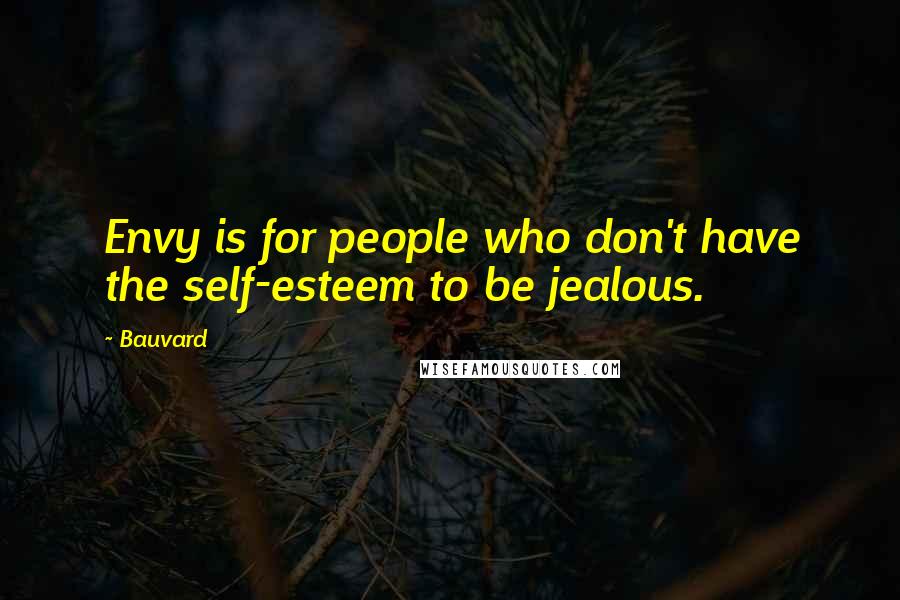 Bauvard Quotes: Envy is for people who don't have the self-esteem to be jealous.