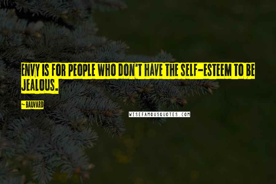Bauvard Quotes: Envy is for people who don't have the self-esteem to be jealous.