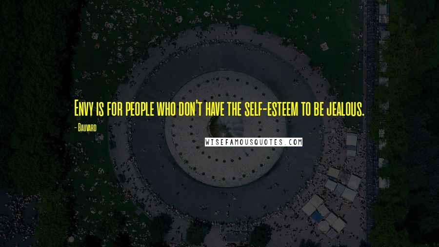 Bauvard Quotes: Envy is for people who don't have the self-esteem to be jealous.