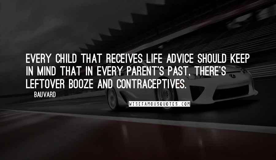 Bauvard Quotes: Every child that receives life advice should keep in mind that in every parent's past, there's leftover booze and contraceptives.