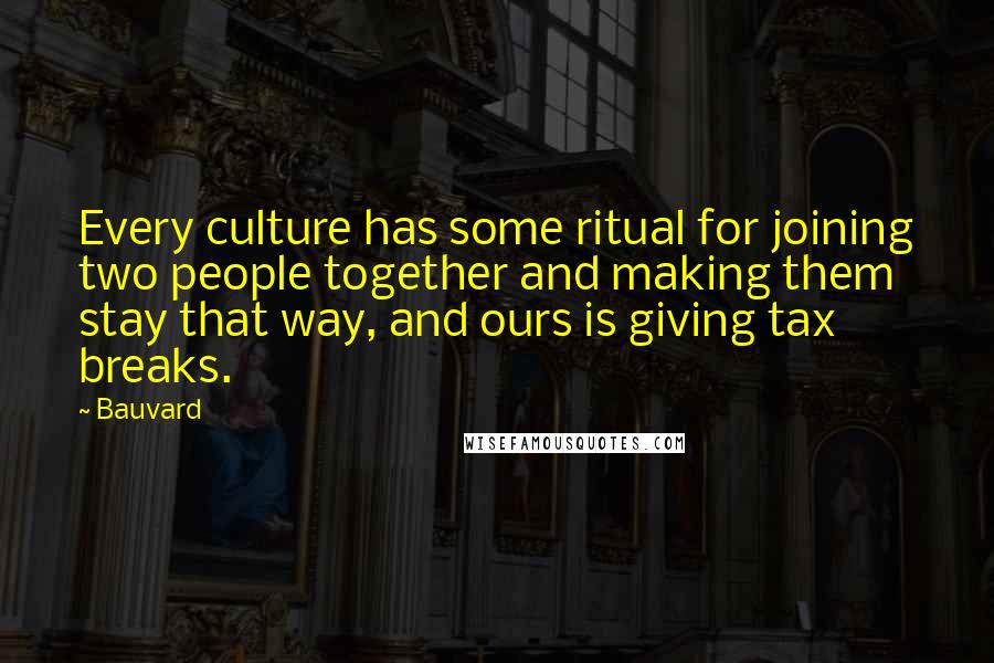 Bauvard Quotes: Every culture has some ritual for joining two people together and making them stay that way, and ours is giving tax breaks.