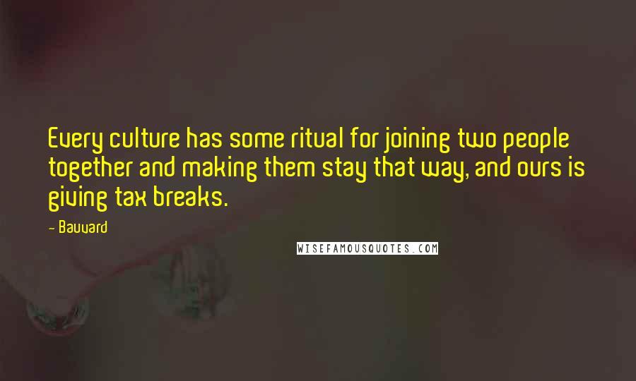 Bauvard Quotes: Every culture has some ritual for joining two people together and making them stay that way, and ours is giving tax breaks.