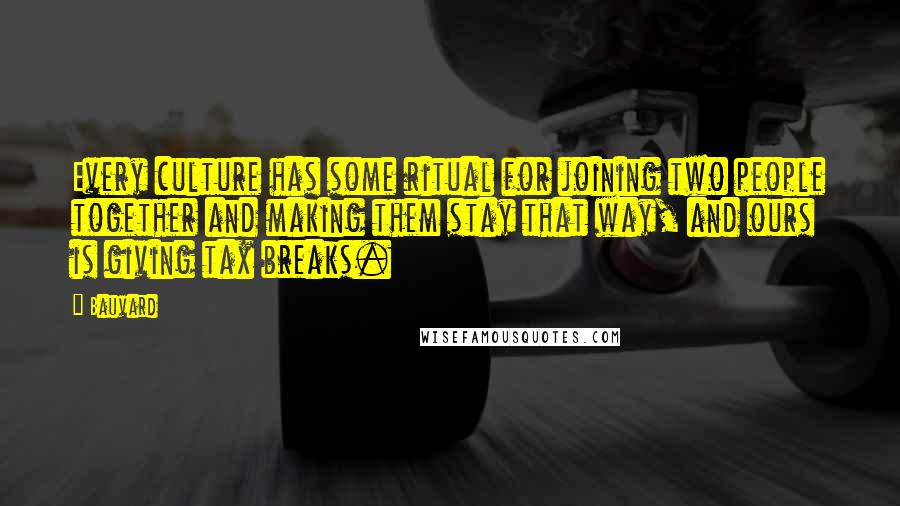 Bauvard Quotes: Every culture has some ritual for joining two people together and making them stay that way, and ours is giving tax breaks.