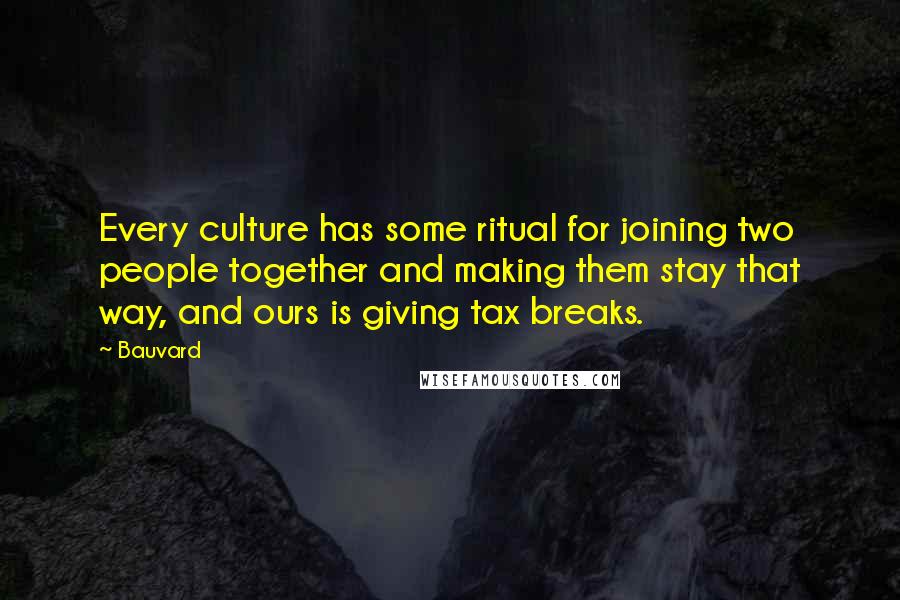 Bauvard Quotes: Every culture has some ritual for joining two people together and making them stay that way, and ours is giving tax breaks.