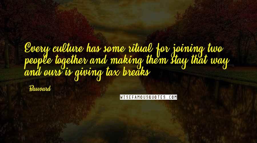 Bauvard Quotes: Every culture has some ritual for joining two people together and making them stay that way, and ours is giving tax breaks.